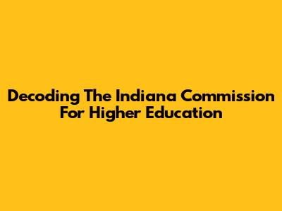 Decoding The Indiana Commission For Higher Education