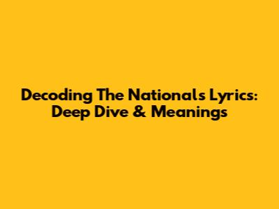 Decoding The National's Lyrics: Deep Dive & Meanings