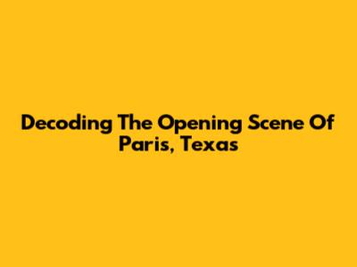 Decoding The Opening Scene Of Paris, Texas
