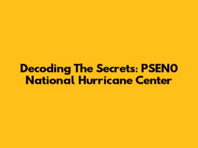 Decoding The Secrets: PSEN0 National Hurricane Center