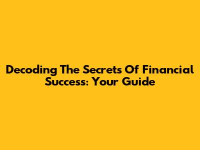 Decoding The Secrets Of Financial Success: Your Guide