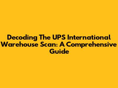 Decoding The UPS International Warehouse Scan: A Comprehensive Guide