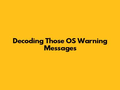 Decoding Those OS Warning Messages