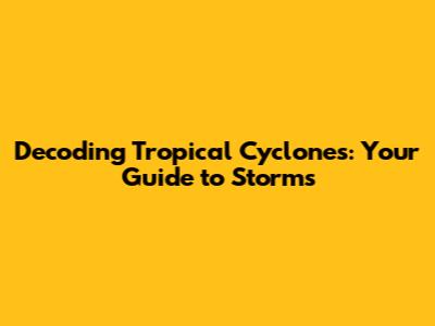 Decoding Tropical Cyclones: Your Guide to Storms