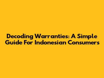 Decoding Warranties: A Simple Guide For Indonesian Consumers