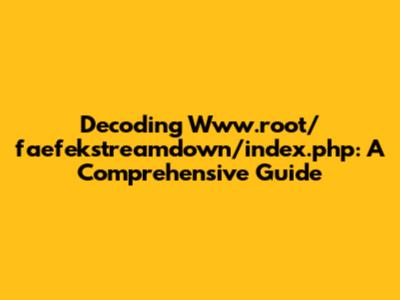 Decoding Www.root/faefekstreamdown/index.php: A Comprehensive Guide