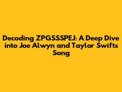 Decoding ZPGSSSPEJ: A Deep Dive into Joe Alwyn and Taylor Swift's Song