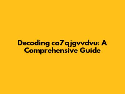Decoding ca7qjgvvdvu: A Comprehensive Guide