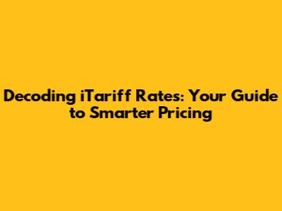 Decoding iTariff Rates: Your Guide to Smarter Pricing