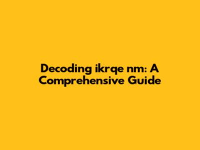Decoding ikrqe nm: A Comprehensive Guide