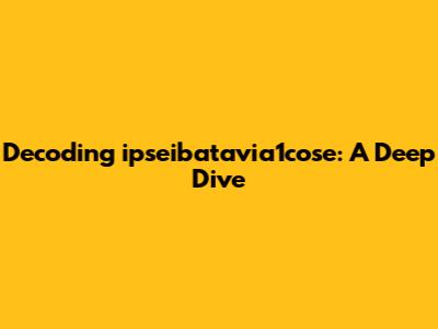 Decoding ipseibatavia1cose: A Deep Dive