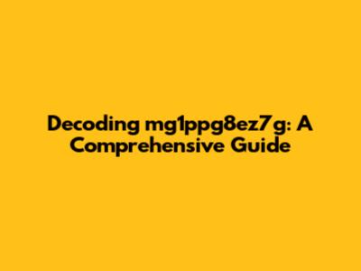 Decoding mg1ppg8ez7g: A Comprehensive Guide