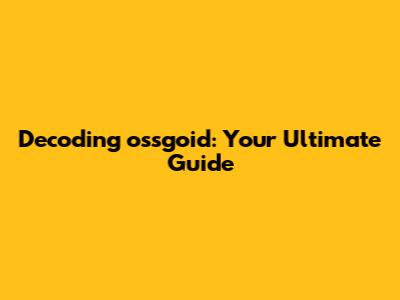 Decoding ossgoid: Your Ultimate Guide