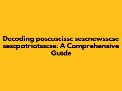 Decoding poscuscissc sescnewsscse sescpatriotsscse: A Comprehensive Guide