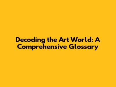 Decoding the Art World: A Comprehensive Glossary