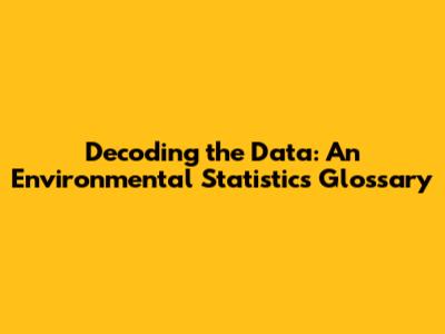 Decoding the Data: An Environmental Statistics Glossary