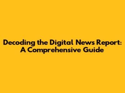 Decoding the Digital News Report: A Comprehensive Guide