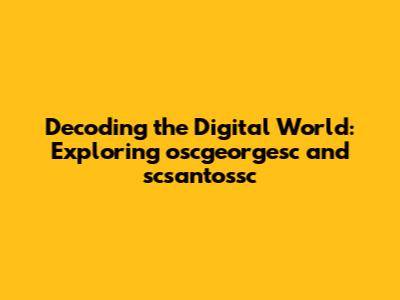 Decoding the Digital World: Exploring oscgeorgesc and scsantossc