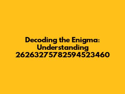 Decoding the Enigma: Understanding 26263275782594523460
