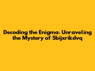 Decoding the Enigma: Unraveling the Mystery of 5bijxrikdvq