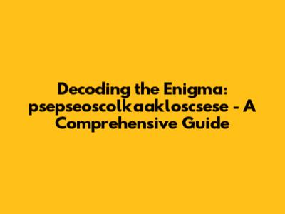 Decoding the Enigma: psepseoscolkaakloscsese - A Comprehensive Guide