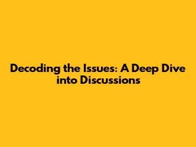 Decoding the Issues: A Deep Dive into Discussions