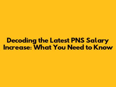 Decoding the Latest PNS Salary Increase: What You Need to Know