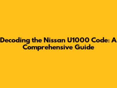 Decoding the Nissan U1000 Code: A Comprehensive Guide