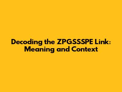 Decoding the ZPGSSSPE Link: Meaning and Context