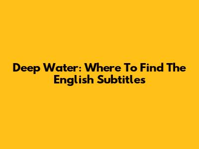 Deep Water: Where To Find The English Subtitles