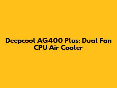 Deepcool AG400 Plus: Dual Fan CPU Air Cooler