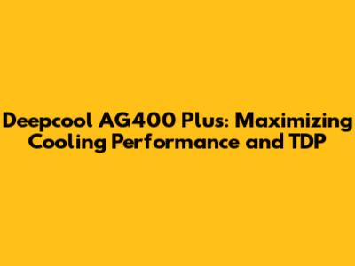 Deepcool AG400 Plus: Maximizing Cooling Performance and TDP