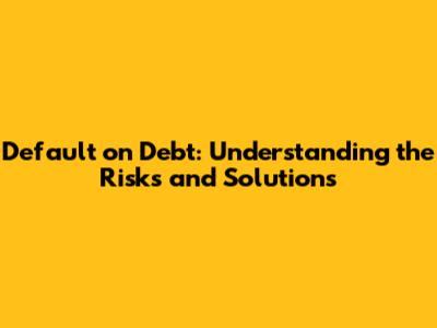 Default on Debt: Understanding the Risks and Solutions