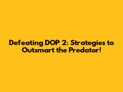 Defeating DOP 2: Strategies to Outsmart the Predator!