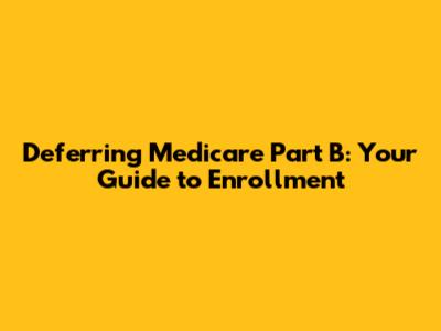 Deferring Medicare Part B: Your Guide to Enrollment