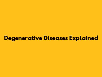 Degenerative Diseases Explained