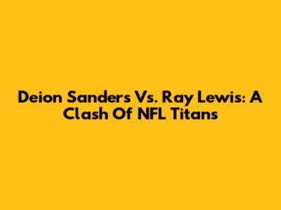 Deion Sanders Vs. Ray Lewis: A Clash Of NFL Titans