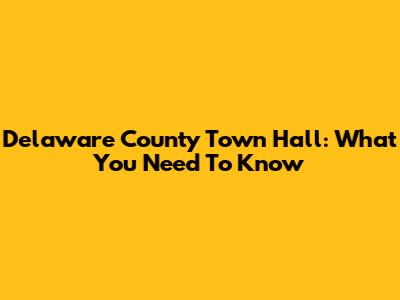 Delaware County Town Hall: What You Need To Know