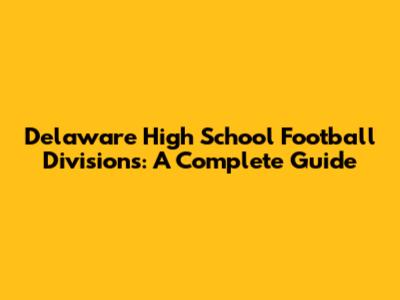 Delaware High School Football Divisions: A Complete Guide