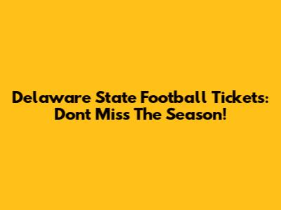 Delaware State Football Tickets: Don't Miss The Season!