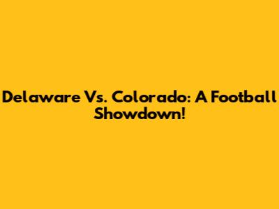 Delaware Vs. Colorado: A Football Showdown!