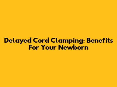 Delayed Cord Clamping: Benefits For Your Newborn