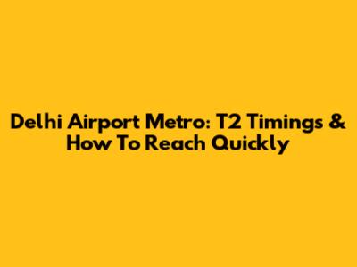 Delhi Airport Metro: T2 Timings & How To Reach Quickly