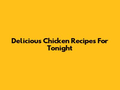 Delicious Chicken Recipes For Tonight