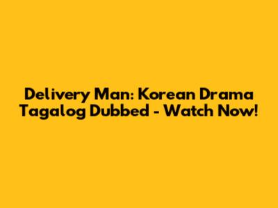 Delivery Man: Korean Drama Tagalog Dubbed - Watch Now!