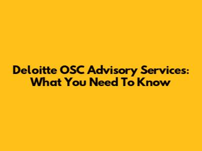Deloitte OSC Advisory Services: What You Need To Know