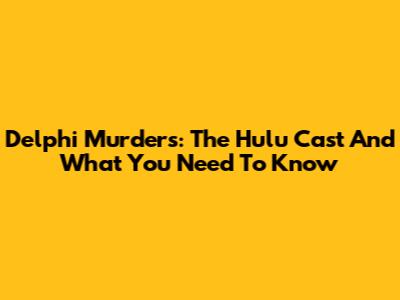Delphi Murders: The Hulu Cast And What You Need To Know