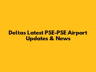 Delta's Latest PSE-PSE Airport Updates & News