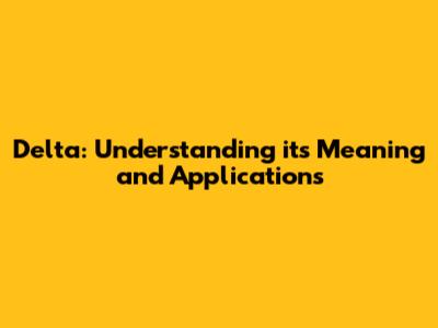 Delta: Understanding its Meaning and Applications