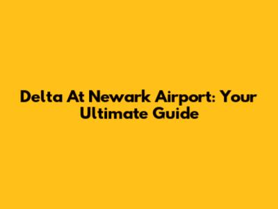 Delta At Newark Airport: Your Ultimate Guide